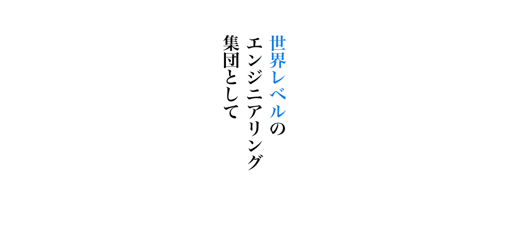 世界レベルのエンジニアリング集団として