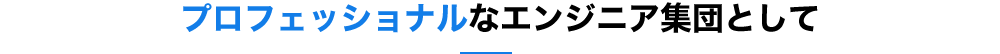 プロフェッショナルなエンジニア集団として